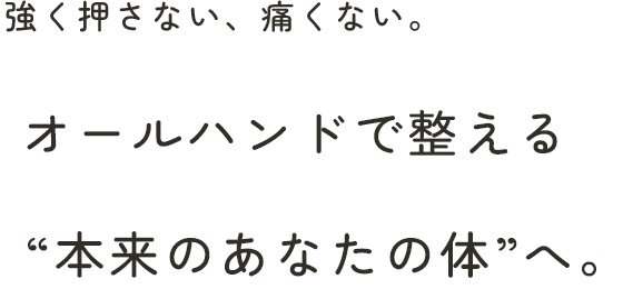 強く押さない、痛くない。 | オールハンドで整える 本来のあなたの体へ。